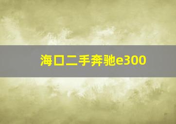 海口二手奔驰e300