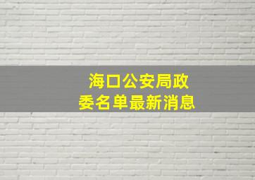 海口公安局政委名单最新消息