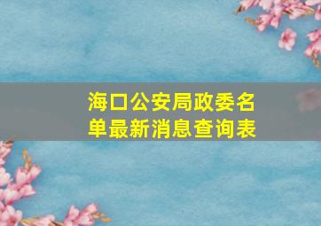 海口公安局政委名单最新消息查询表