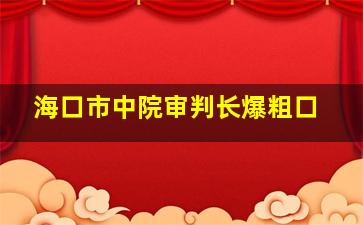 海口市中院审判长爆粗口