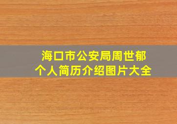 海口市公安局周世郁个人简历介绍图片大全