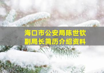 海口市公安局陈世钦副局长简历介绍资料