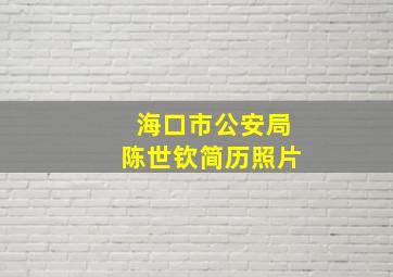 海口市公安局陈世钦简历照片