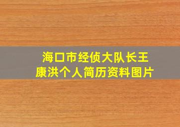 海口市经侦大队长王康洪个人简历资料图片