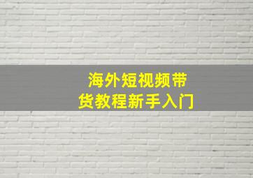 海外短视频带货教程新手入门