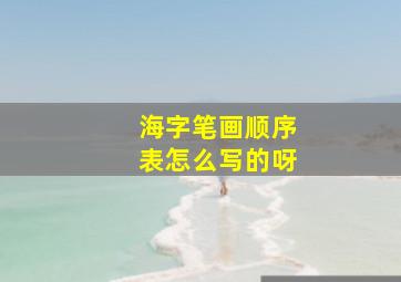 海字笔画顺序表怎么写的呀