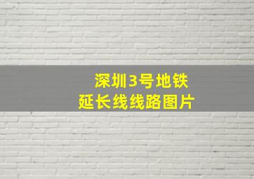 深圳3号地铁延长线线路图片