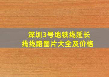 深圳3号地铁线延长线线路图片大全及价格