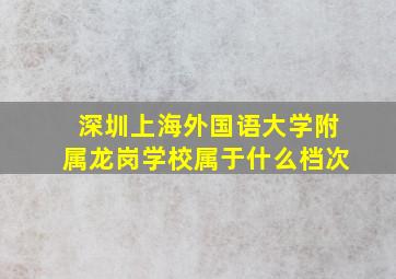 深圳上海外国语大学附属龙岗学校属于什么档次