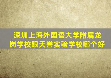 深圳上海外国语大学附属龙岗学校跟天誉实验学校哪个好