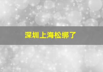 深圳上海松绑了