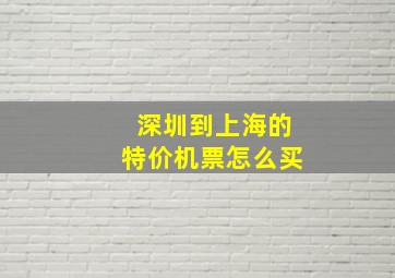 深圳到上海的特价机票怎么买