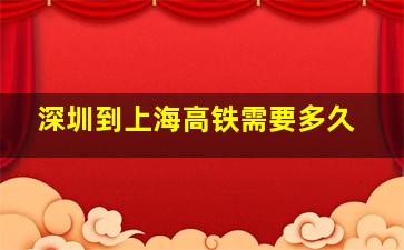 深圳到上海高铁需要多久