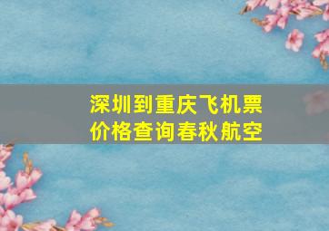 深圳到重庆飞机票价格查询春秋航空