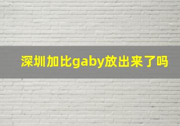 深圳加比gaby放出来了吗