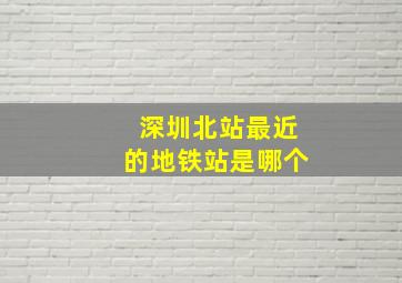 深圳北站最近的地铁站是哪个