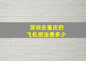 深圳去重庆的飞机燃油费多少