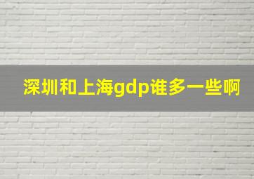 深圳和上海gdp谁多一些啊