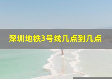 深圳地铁3号线几点到几点