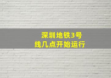 深圳地铁3号线几点开始运行