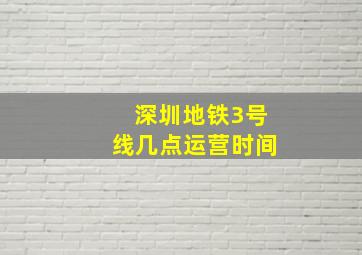 深圳地铁3号线几点运营时间