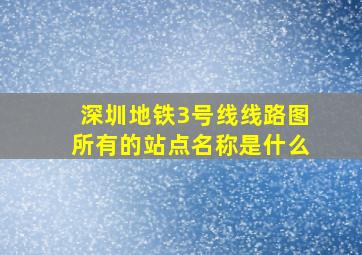 深圳地铁3号线线路图所有的站点名称是什么