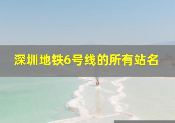 深圳地铁6号线的所有站名