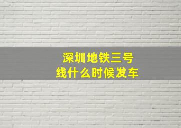 深圳地铁三号线什么时候发车