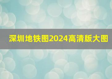 深圳地铁图2024高清版大图