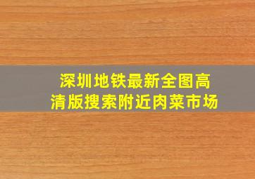 深圳地铁最新全图高清版搜索附近肉菜市场