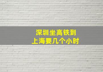 深圳坐高铁到上海要几个小时