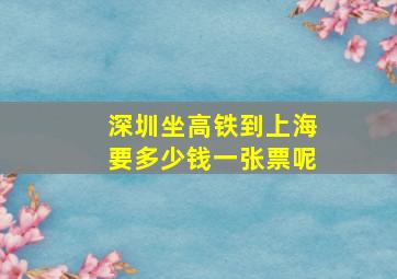 深圳坐高铁到上海要多少钱一张票呢