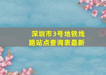 深圳市3号地铁线路站点查询表最新