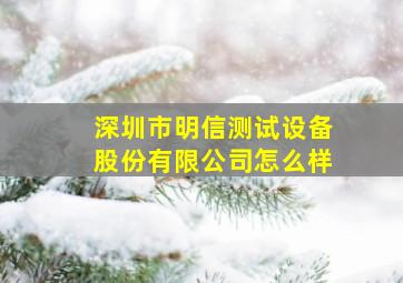 深圳市明信测试设备股份有限公司怎么样