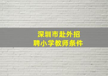 深圳市赴外招聘小学教师条件