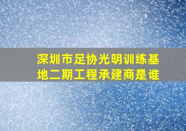 深圳市足协光明训练基地二期工程承建商是谁