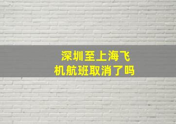 深圳至上海飞机航班取消了吗