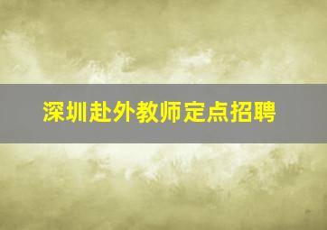 深圳赴外教师定点招聘