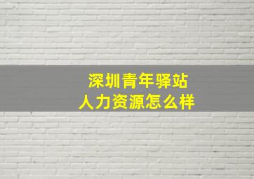 深圳青年驿站人力资源怎么样