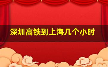 深圳高铁到上海几个小时