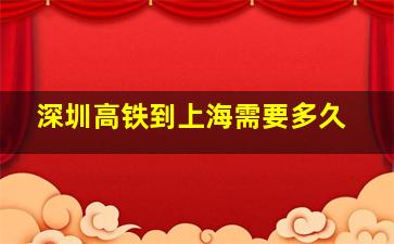 深圳高铁到上海需要多久