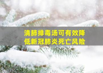 清肺排毒汤可有效降低新冠肺炎死亡风险