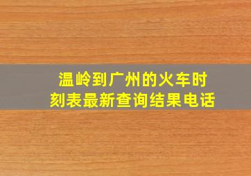 温岭到广州的火车时刻表最新查询结果电话