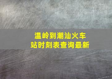 温岭到潮汕火车站时刻表查询最新