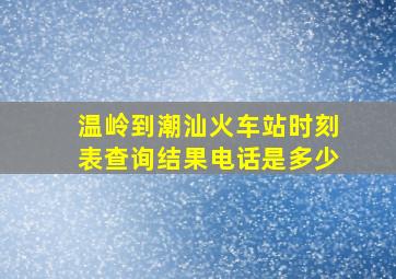 温岭到潮汕火车站时刻表查询结果电话是多少