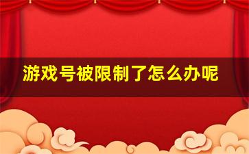 游戏号被限制了怎么办呢