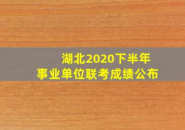 湖北2020下半年事业单位联考成绩公布