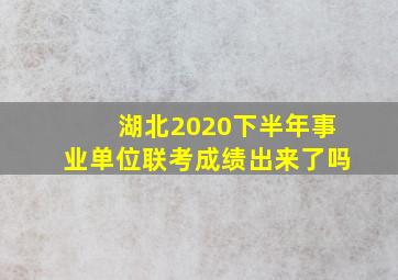 湖北2020下半年事业单位联考成绩出来了吗