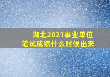 湖北2021事业单位笔试成绩什么时候出来