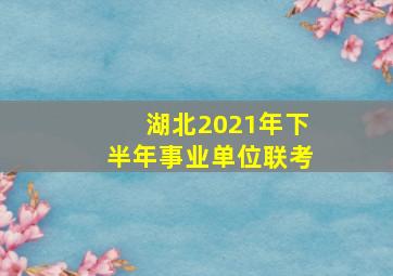 湖北2021年下半年事业单位联考